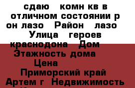 сдаю 2-комн кв в отличном состоянии р-он лазо › Район ­ лазо › Улица ­ героев краснодона › Дом ­ 0 › Этажность дома ­ 4 › Цена ­ 18 000 - Приморский край, Артем г. Недвижимость » Квартиры аренда   